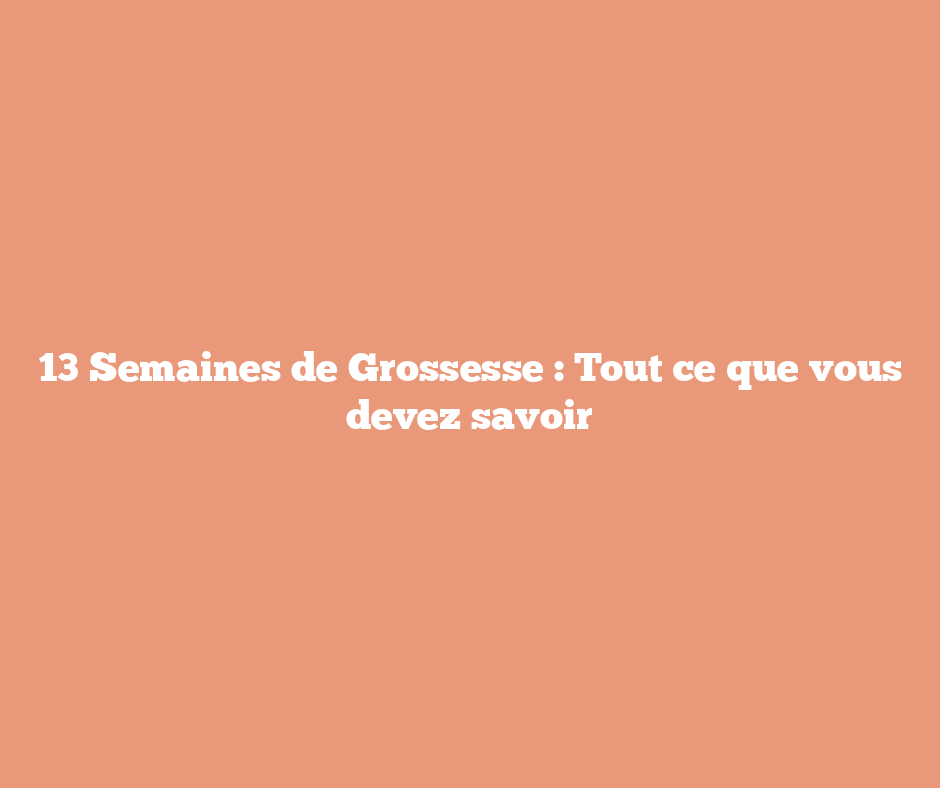 13 Semaines de Grossesse : Tout ce que vous devez savoir