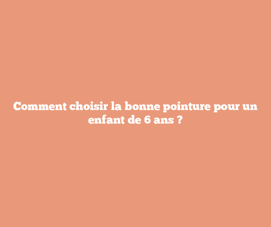 Comment choisir la bonne pointure pour un enfant de 6 ans ?