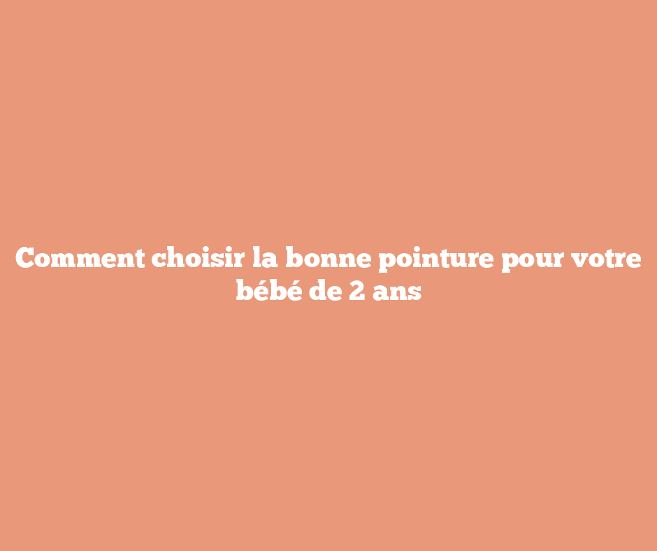 Comment choisir la bonne pointure pour votre bébé de 2 ans