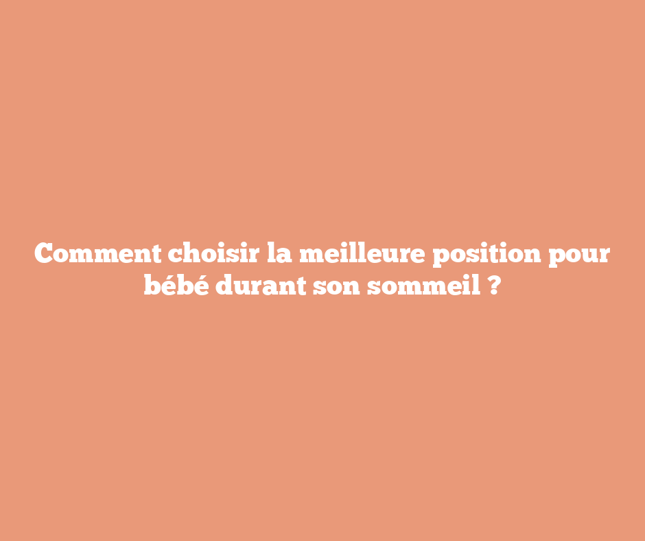 Comment choisir la meilleure position pour bébé durant son sommeil ?