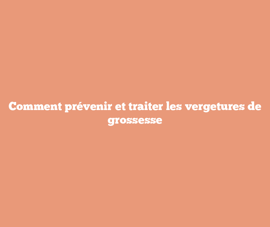 Comment prévenir et traiter les vergetures de grossesse