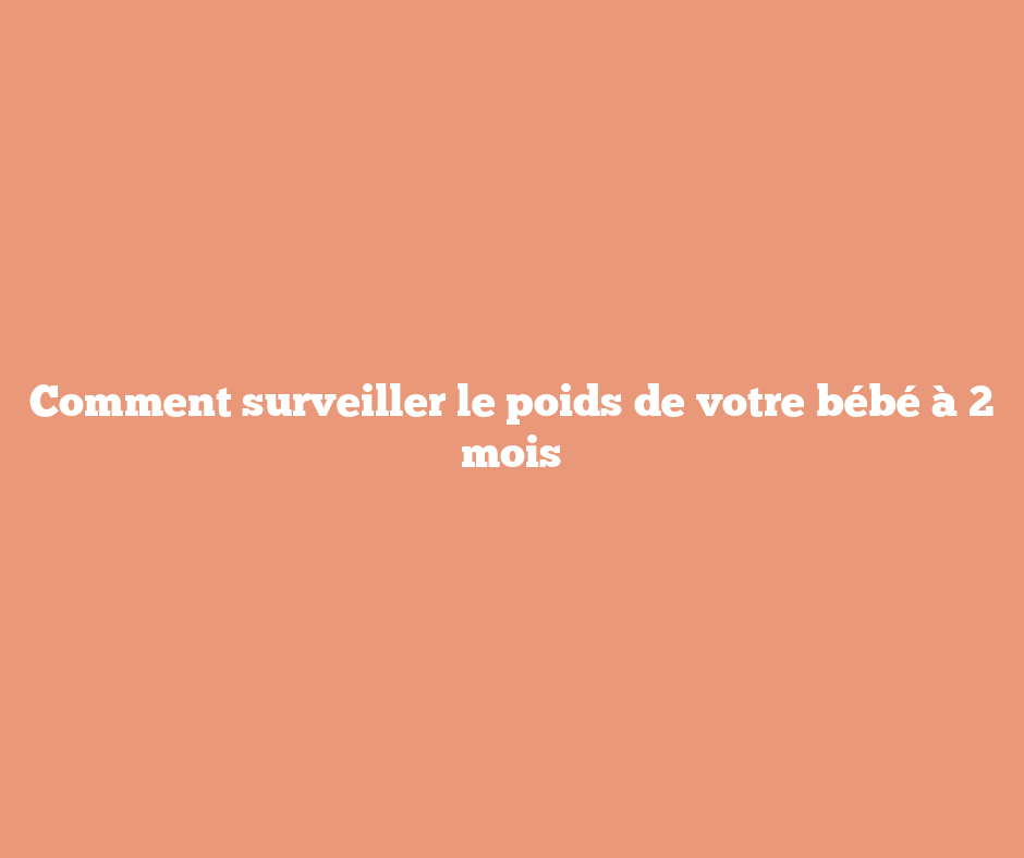 Comment surveiller le poids de votre bébé à 2 mois