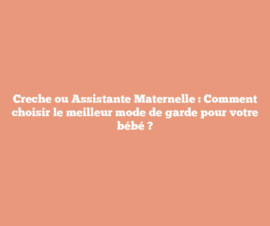 Creche ou Assistante Maternelle : Comment choisir le meilleur mode de garde pour votre bébé ?