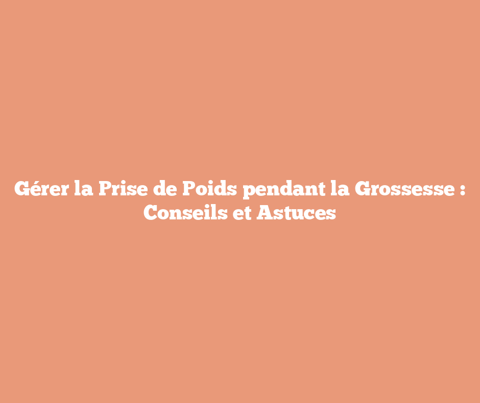 Gérer la Prise de Poids pendant la Grossesse : Conseils et Astuces