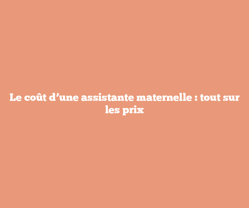 Le coût d’une assistante maternelle : tout sur les prix