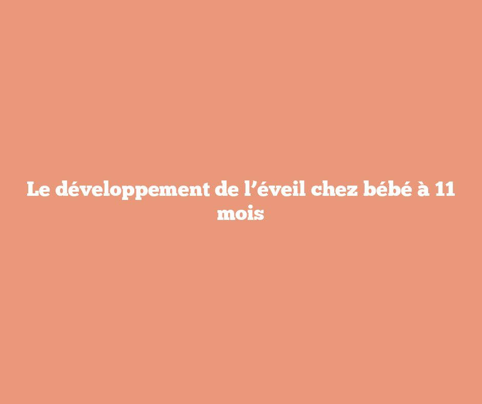 Le développement de l’éveil chez bébé à 11 mois