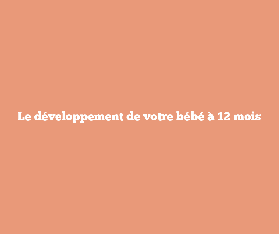 Le développement de votre bébé à 12 mois