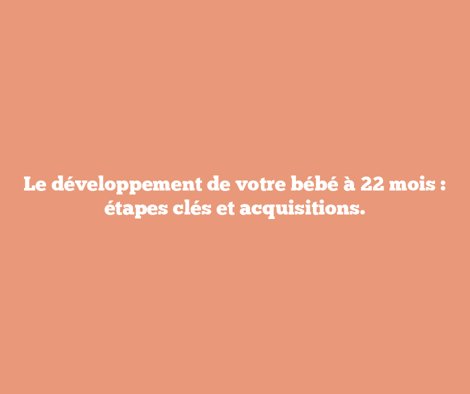 Le développement de votre bébé à 22 mois : étapes clés et acquisitions.