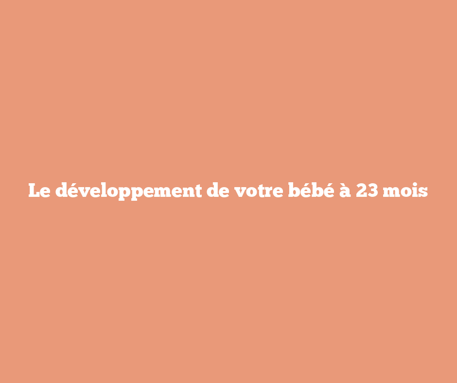 Le développement de votre bébé à 23 mois