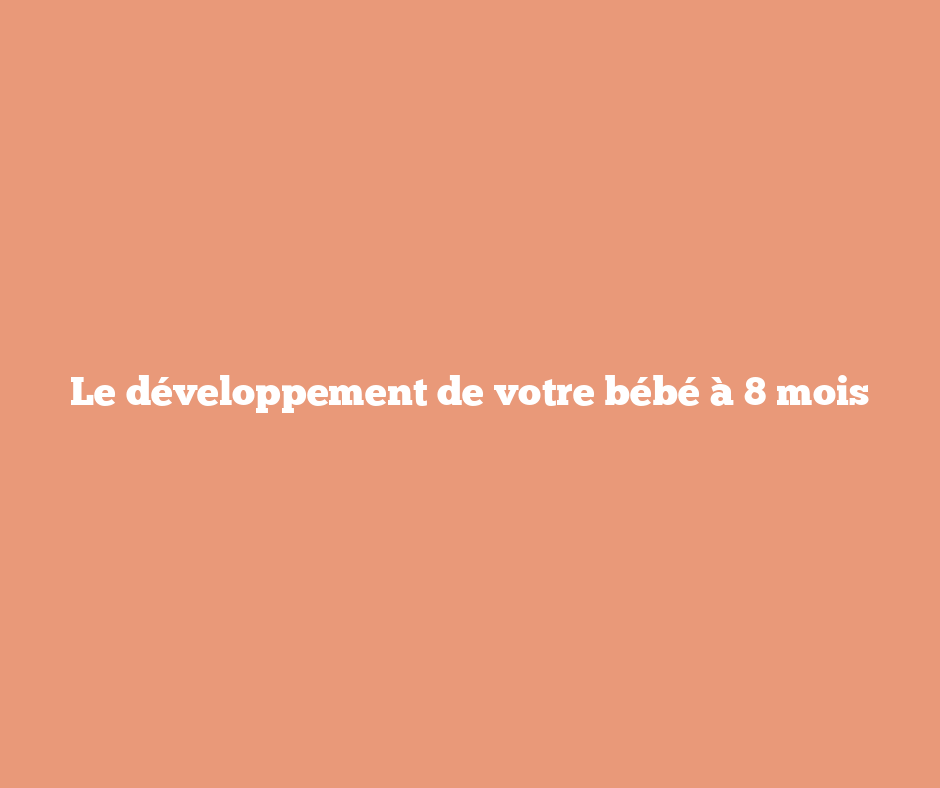 Le développement de votre bébé à 8 mois