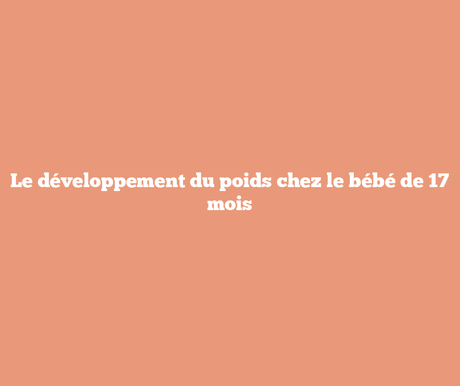 Le développement du poids chez le bébé de 17 mois