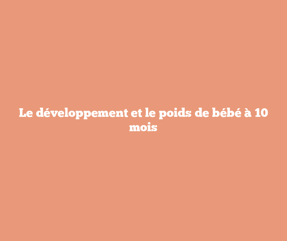 Le développement et le poids de bébé à 10 mois