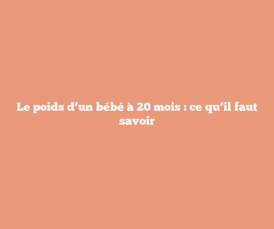 Le poids d’un bébé à 20 mois : ce qu’il faut savoir