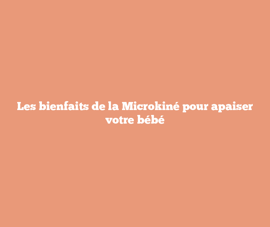 Les bienfaits de la Microkiné pour apaiser votre bébé