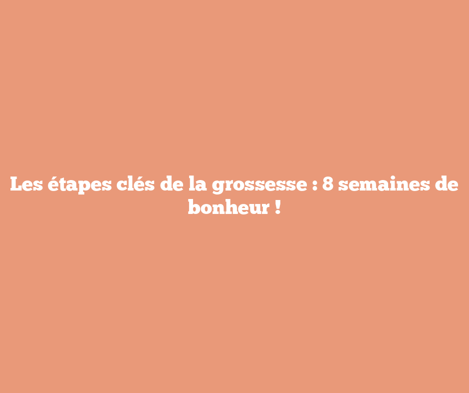 Les étapes clés de la grossesse : 8 semaines de bonheur !