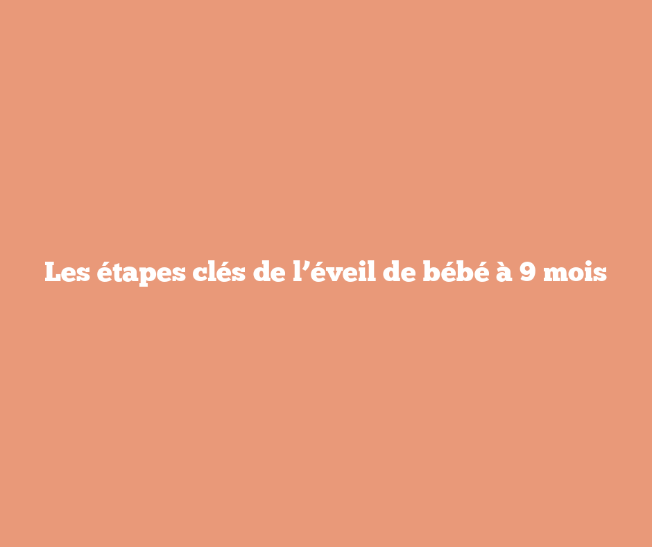 Les étapes clés de l’éveil de bébé à 9 mois