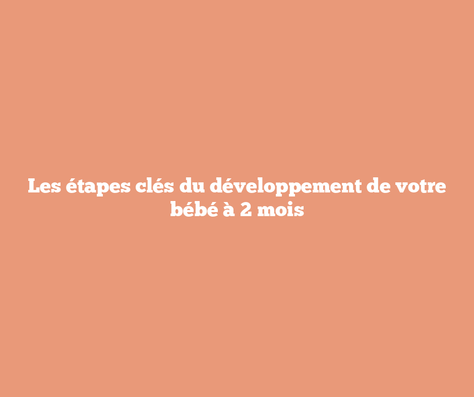 Les étapes clés du développement de votre bébé à 2 mois