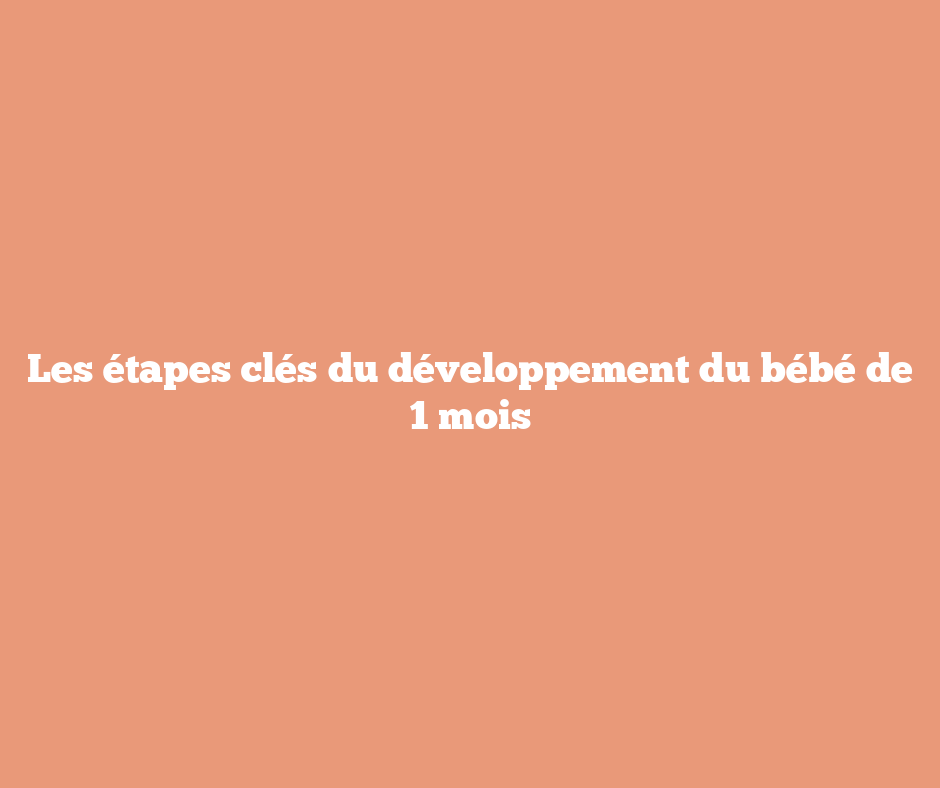 Les étapes clés du développement du bébé de 1 mois