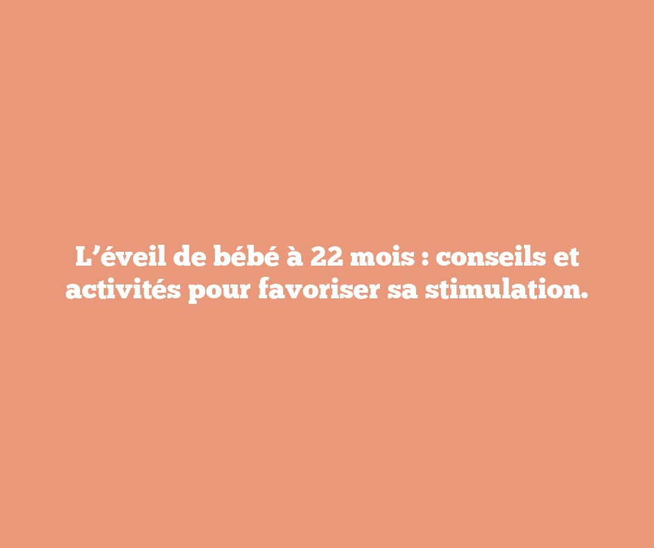 L’éveil de bébé à 22 mois : conseils et activités pour favoriser sa stimulation.