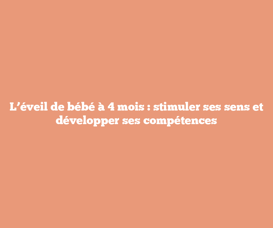 L’éveil de bébé à 4 mois : stimuler ses sens et développer ses compétences