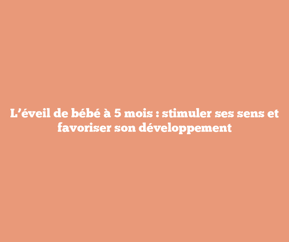 L’éveil de bébé à 5 mois : stimuler ses sens et favoriser son développement