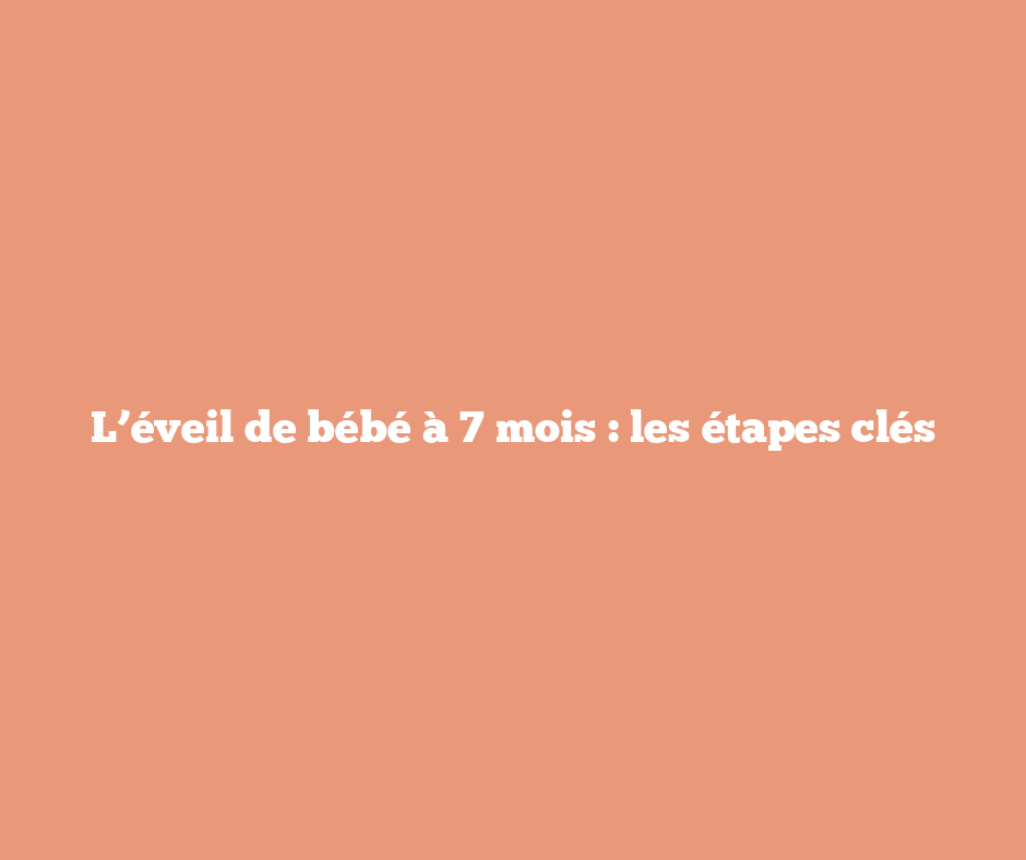 L’éveil de bébé à 7 mois : les étapes clés