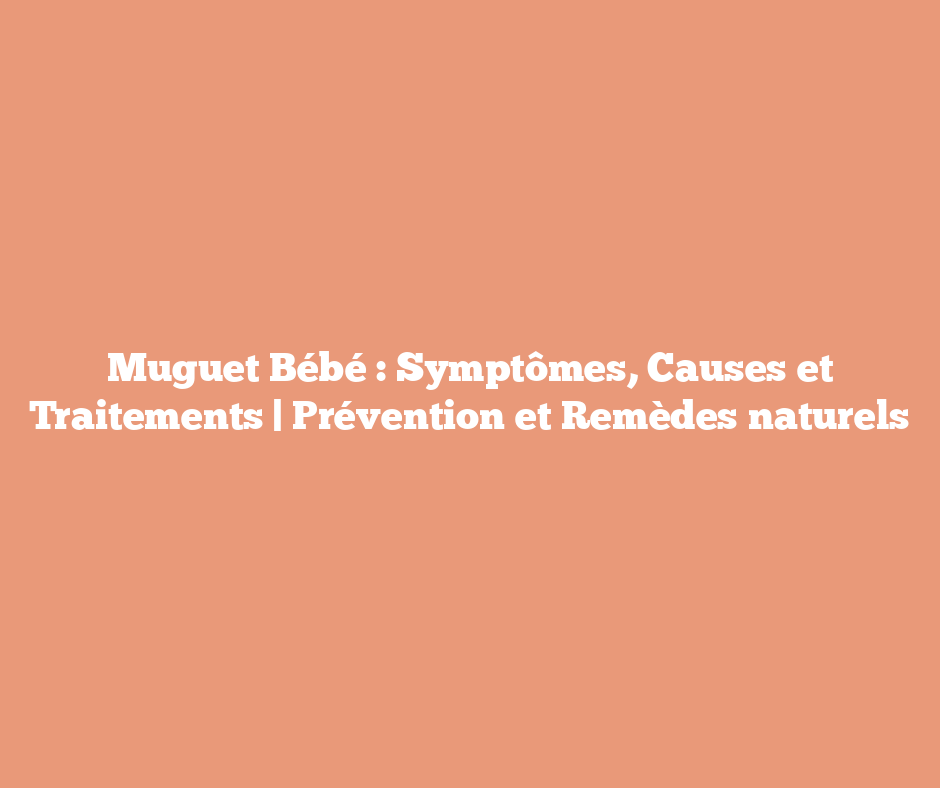 Muguet Bébé : Symptômes, Causes et Traitements | Prévention et Remèdes naturels