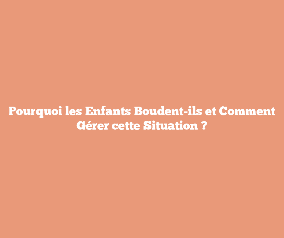 Pourquoi les Enfants Boudent-ils et Comment Gérer cette Situation ?