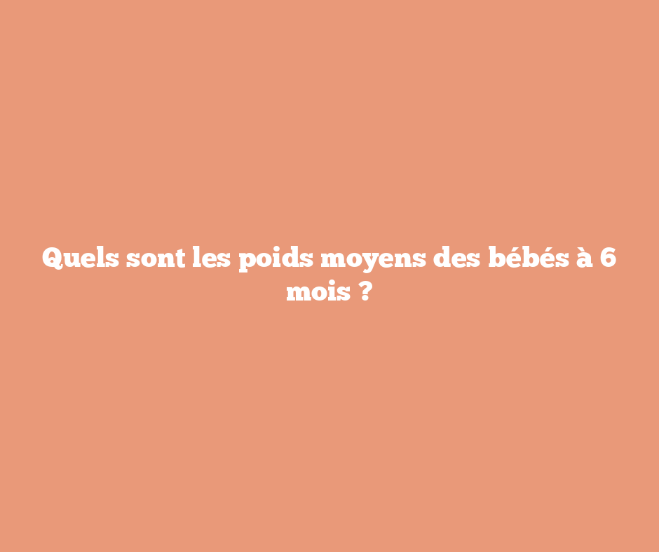 Quels sont les poids moyens des bébés à 6 mois ?