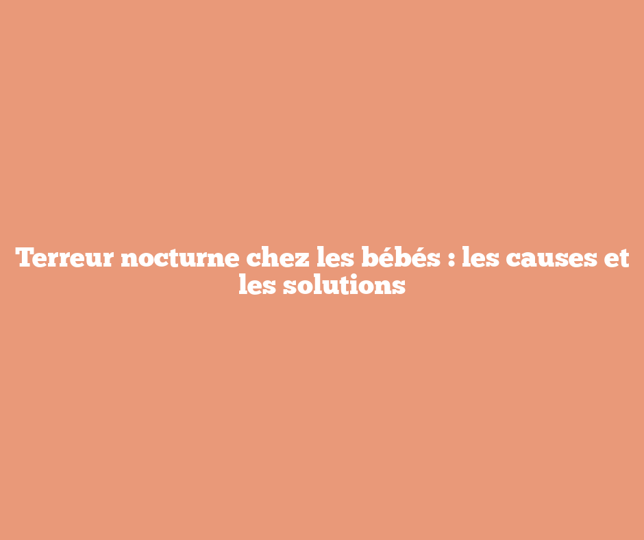 Terreur nocturne chez les bébés : les causes et les solutions